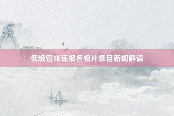 低级管帐证报名相片条目新规解读