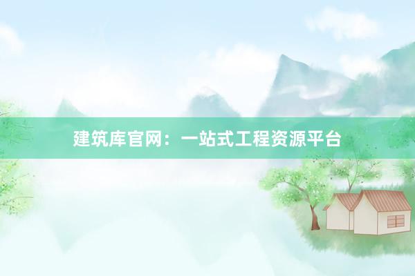 建筑库官网：一站式工程资源平台