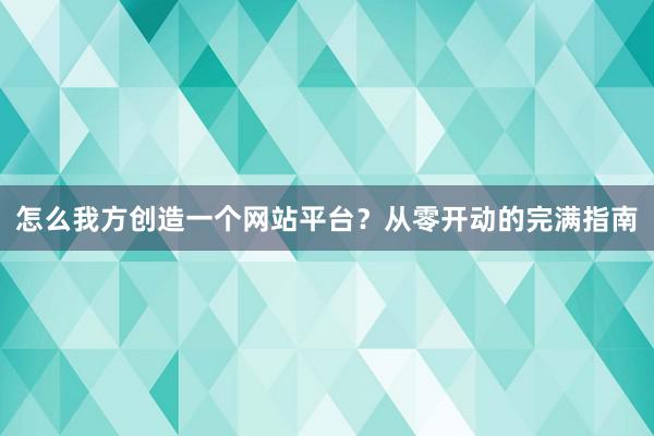 怎么我方创造一个网站平台？从零开动的完满指南