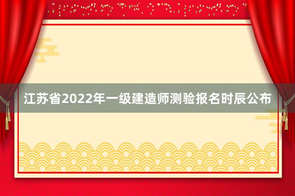 江苏省2022年一级建造师测验报名时辰公布