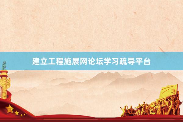 建立工程施展网论坛学习疏导平台