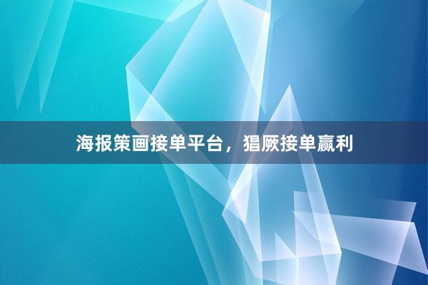 海报策画接单平台，猖厥接单赢利