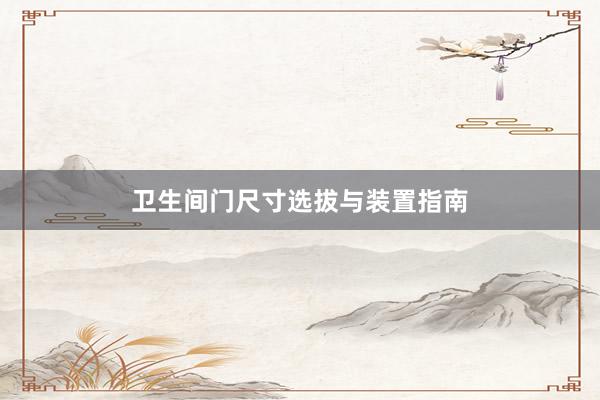卫生间门尺寸选拔与装置指南