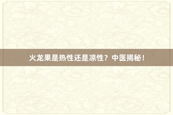 火龙果是热性还是凉性？中医揭秘！