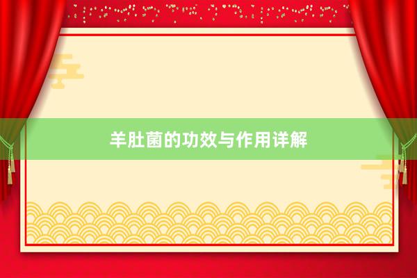 羊肚菌的功效与作用详解