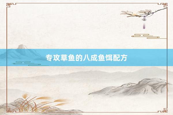 专攻草鱼的八成鱼饵配方