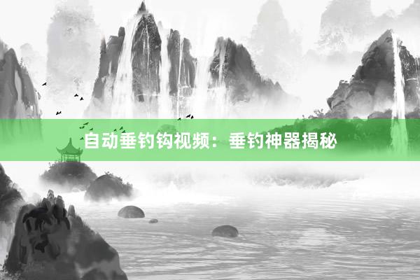自动垂钓钩视频：垂钓神器揭秘