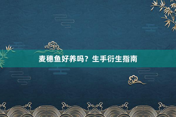 麦穗鱼好养吗？生手衍生指南